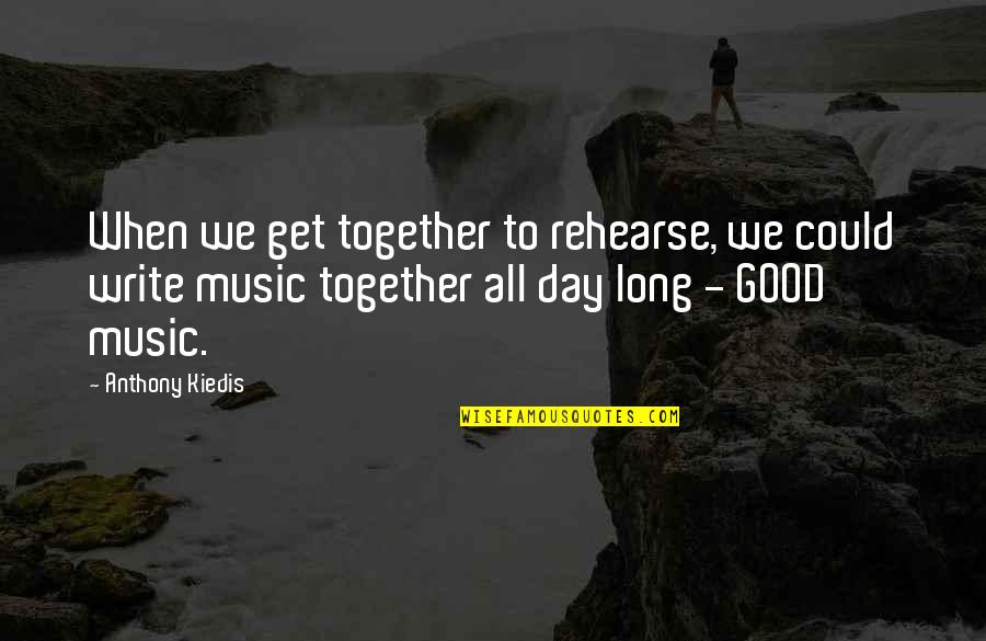 Good Music Quotes By Anthony Kiedis: When we get together to rehearse, we could