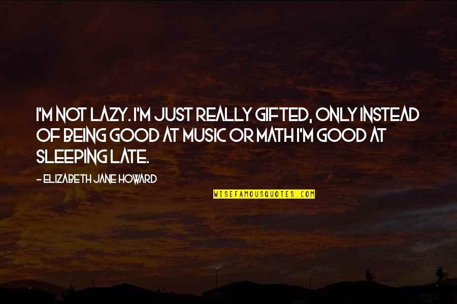 Good Music Quotes By Elizabeth Jane Howard: I'm not lazy. I'm just really gifted, only
