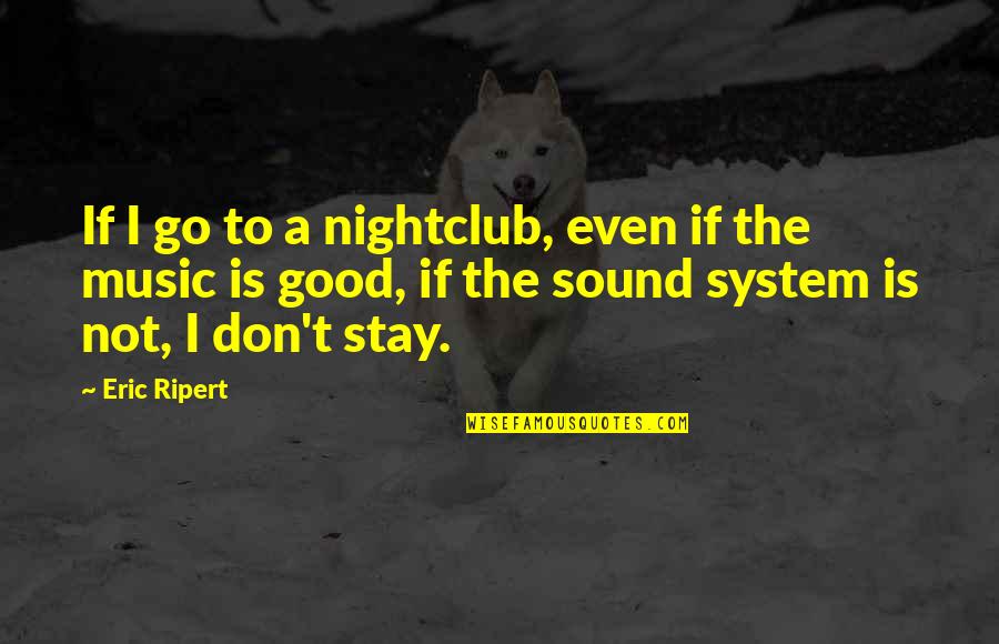 Good Music Quotes By Eric Ripert: If I go to a nightclub, even if