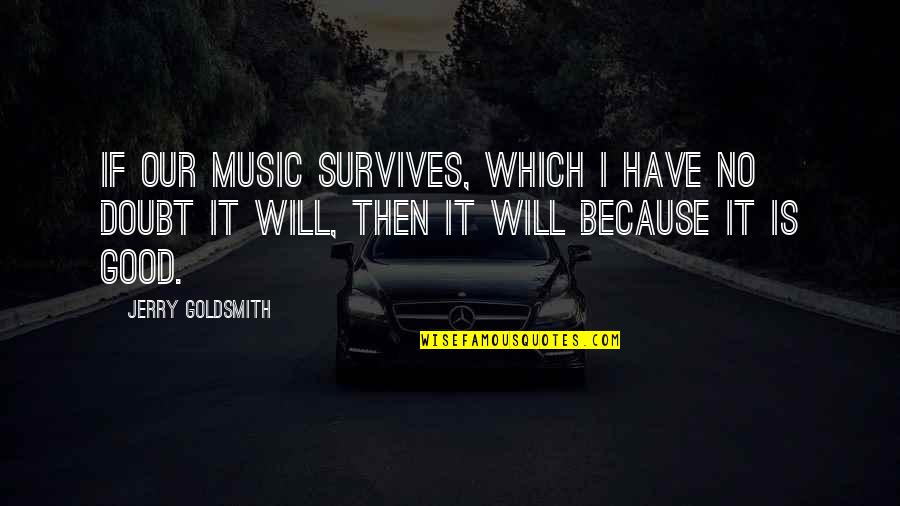 Good Music Quotes By Jerry Goldsmith: If our music survives, which I have no