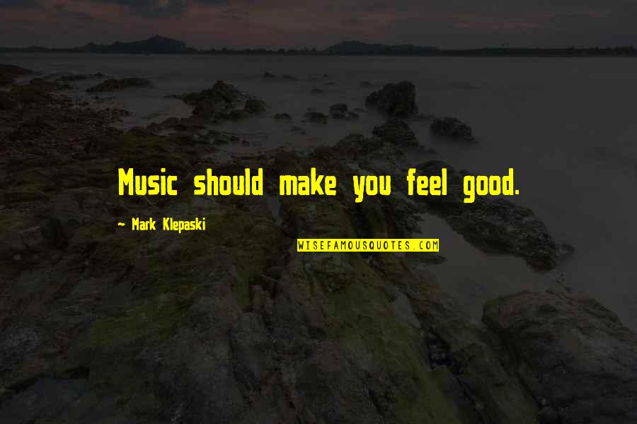 Good Music Quotes By Mark Klepaski: Music should make you feel good.