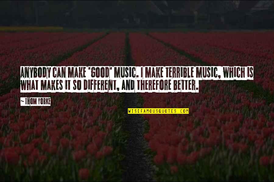 Good Music Quotes By Thom Yorke: Anybody can make 'good' music. I make terrible