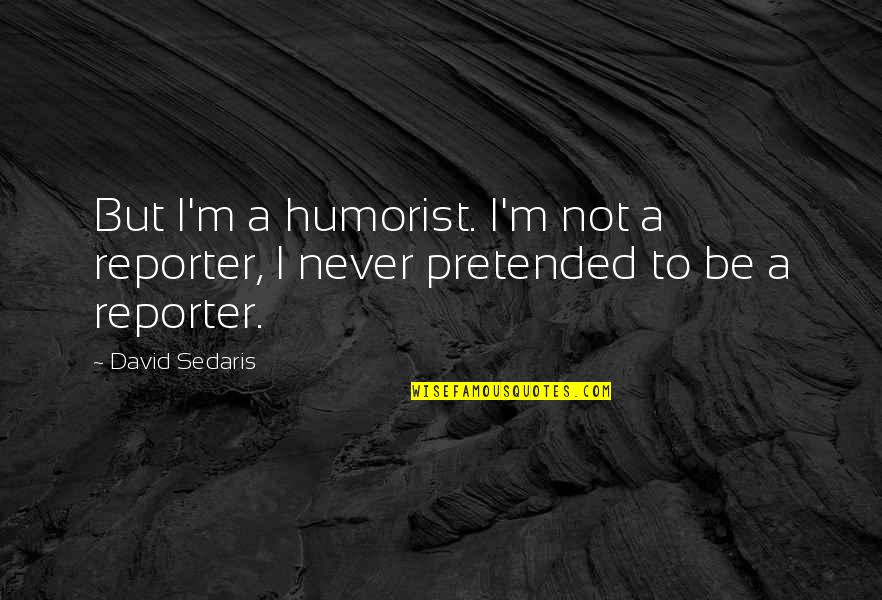 Good Muslim Wife Quotes By David Sedaris: But I'm a humorist. I'm not a reporter,