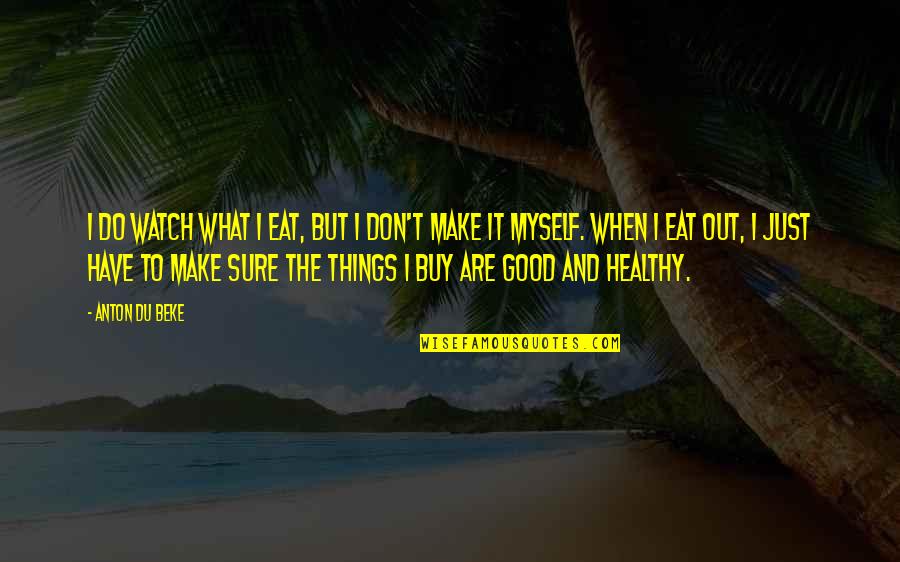 Good Myself Quotes By Anton Du Beke: I do watch what I eat, but I Good Myself Quotes By Anton Du Beke: I do watch what I eat, but I