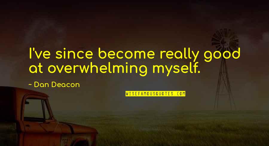 Good Myself Quotes By Dan Deacon: I've since become really good at overwhelming myself.