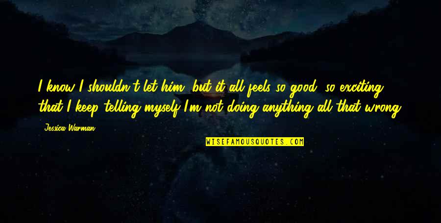 Good Myself Quotes By Jessica Warman: I know I shouldn't let him, but it Good Myself Quotes By Jessica Warman: I know I shouldn't let him, but it
