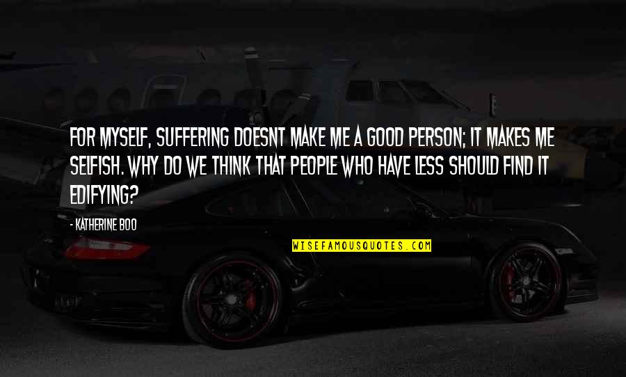 Good Myself Quotes By Katherine Boo: For myself, suffering doesnt make me a good