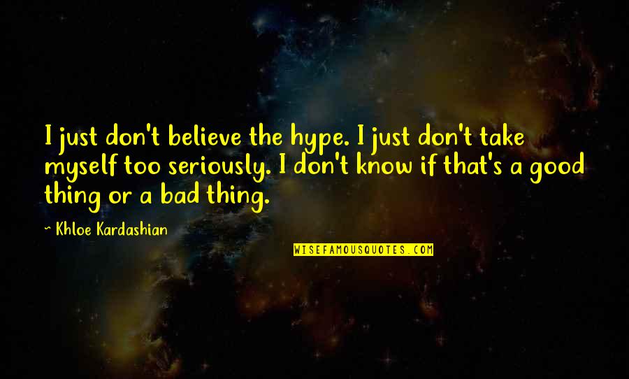 Good Myself Quotes By Khloe Kardashian: I just don't believe the hype. I just Good Myself Quotes By Khloe Kardashian: I just don't believe the hype. I just