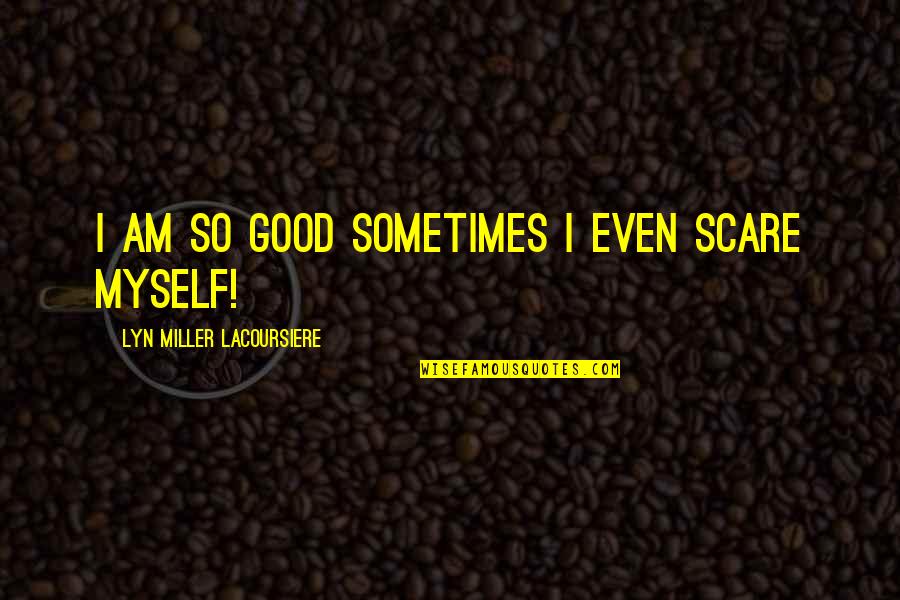 Good Myself Quotes By Lyn Miller Lacoursiere: I am so good sometimes I even scare