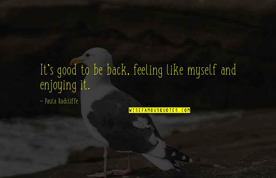 Good Myself Quotes By Paula Radcliffe: It's good to be back, feeling like myself Good Myself Quotes By Paula Radcliffe: It's good to be back, feeling like myself