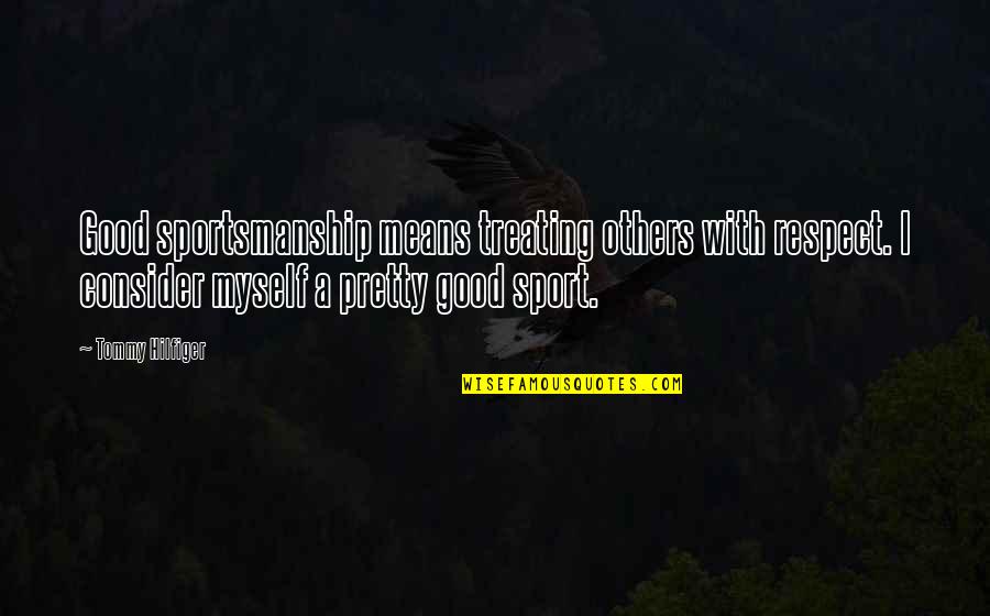 Good Myself Quotes By Tommy Hilfiger: Good sportsmanship means treating others with respect. I