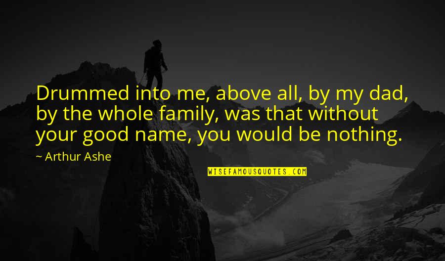 Good Names Quotes By Arthur Ashe: Drummed into me, above all, by my dad,