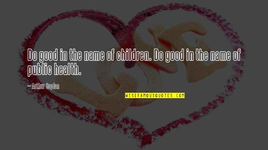 Good Names Quotes By Arthur Caplan: Do good in the name of children. Do