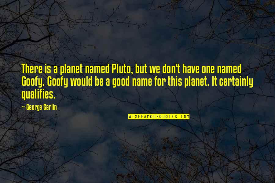 Good Names Quotes By George Carlin: There is a planet named Pluto, but we