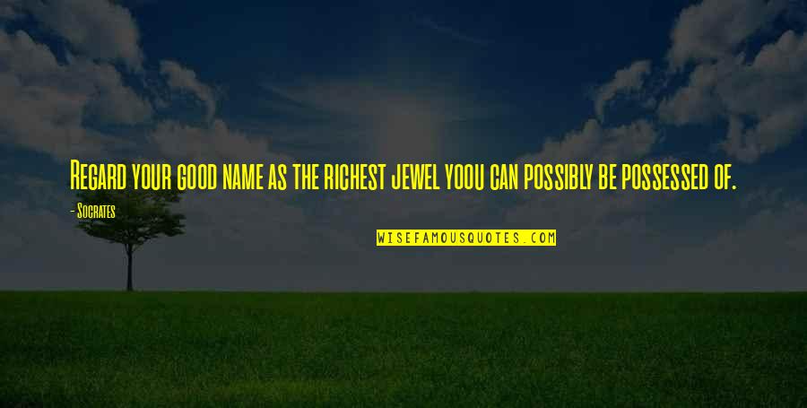 Good Names Quotes By Socrates: Regard your good name as the richest jewel