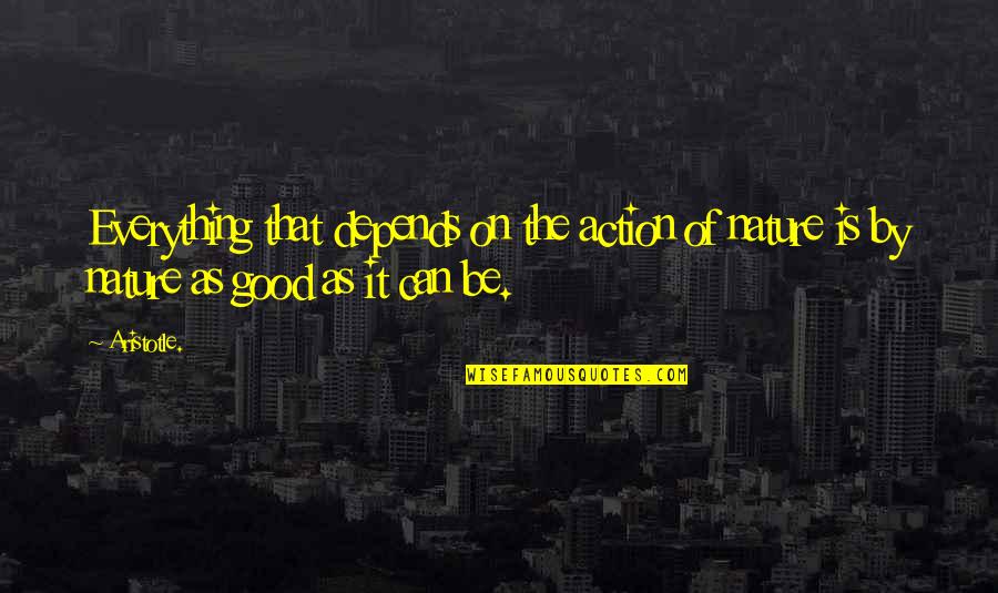 Good Nature Quotes By Aristotle.: Everything that depends on the action of nature