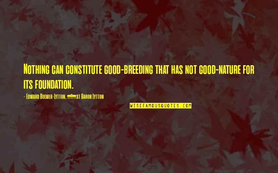 Good Nature Quotes By Edward Bulwer-Lytton, 1st Baron Lytton: Nothing can constitute good-breeding that has not good-nature