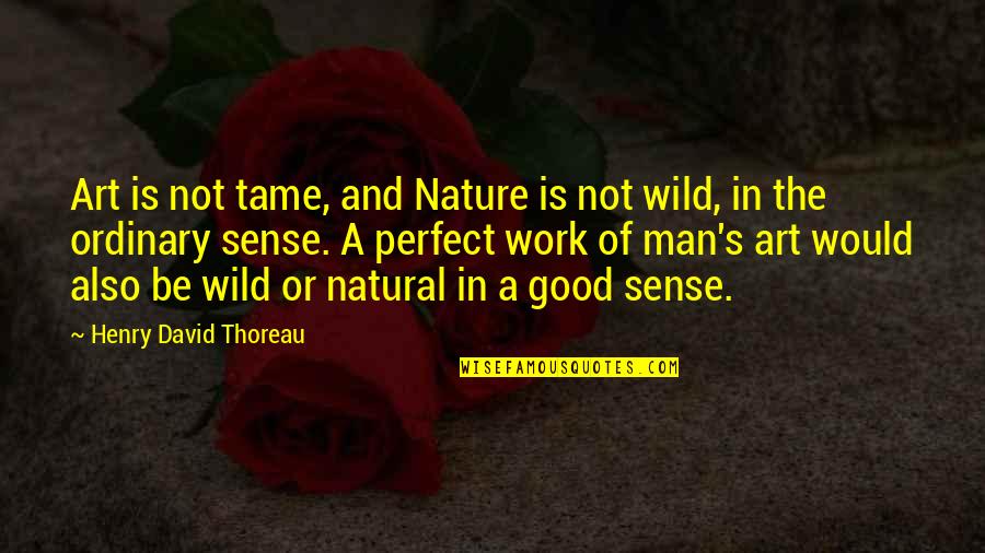 Good Nature Quotes By Henry David Thoreau: Art is not tame, and Nature is not