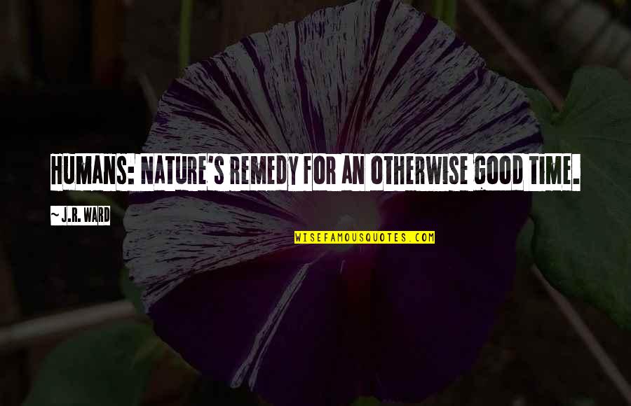 Good Nature Quotes By J.R. Ward: Humans: Nature's remedy for an otherwise good time.