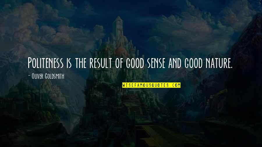 Good Nature Quotes By Oliver Goldsmith: Politeness is the result of good sense and