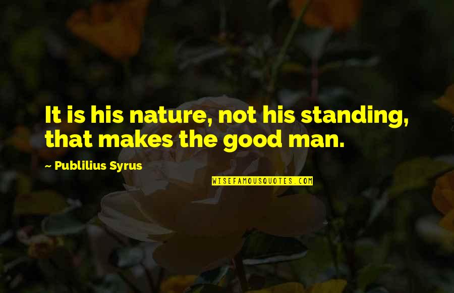 Good Nature Quotes By Publilius Syrus: It is his nature, not his standing, that