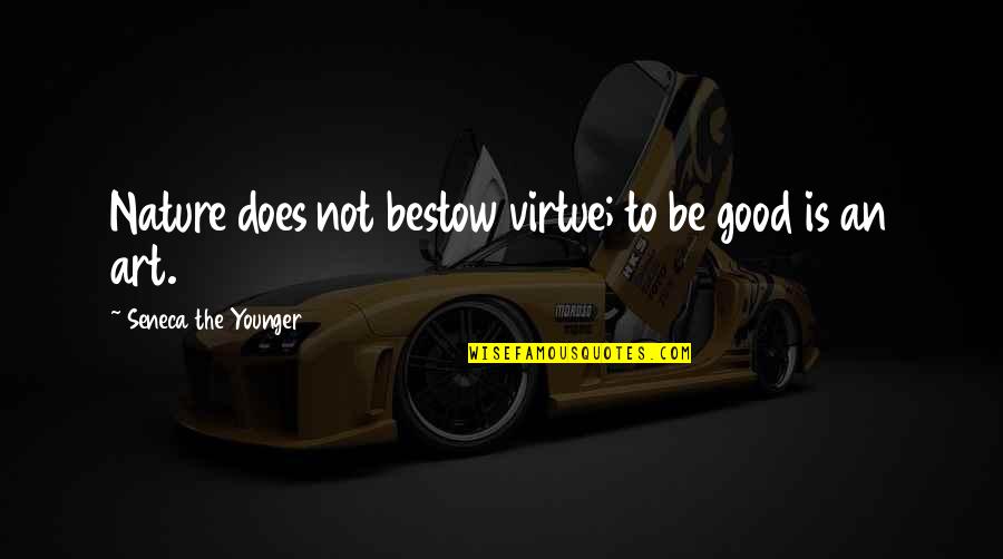 Good Nature Quotes By Seneca The Younger: Nature does not bestow virtue; to be good