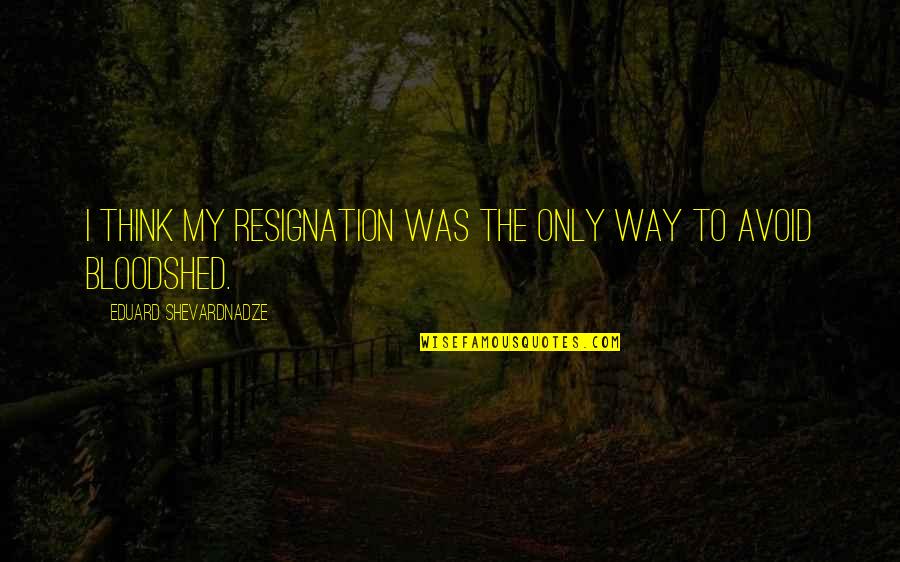 Good Navy Quotes By Eduard Shevardnadze: I think my resignation was the only way Good Navy Quotes By Eduard Shevardnadze: I think my resignation was the only way