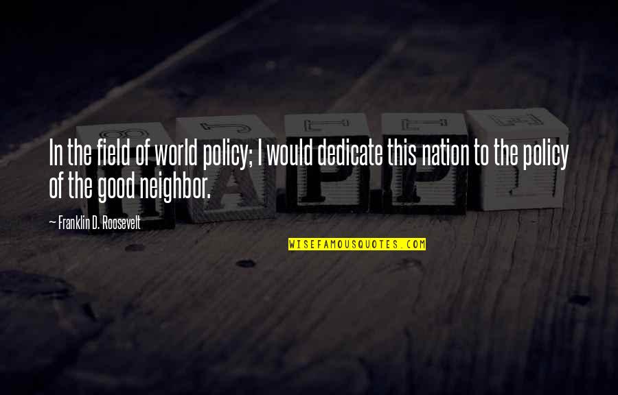Good Neighbor Policy Quotes By Franklin D. Roosevelt: In the field of world policy; I would