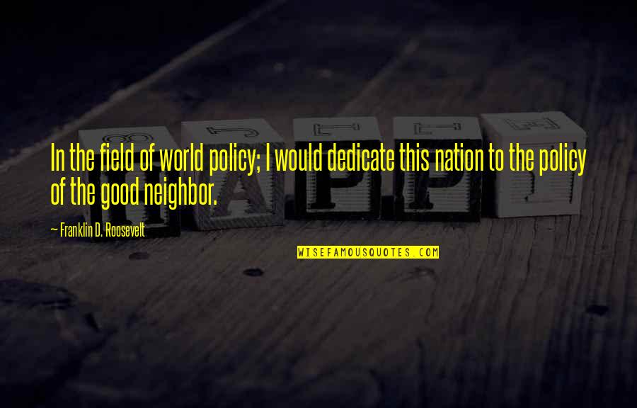 Good Neighbor Quotes By Franklin D. Roosevelt: In the field of world policy; I would