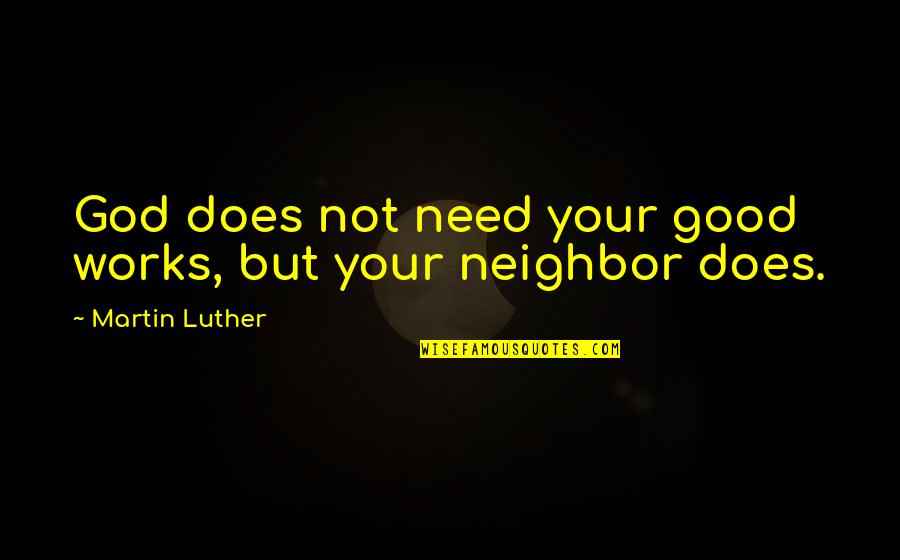 Good Neighbor Quotes By Martin Luther: God does not need your good works, but