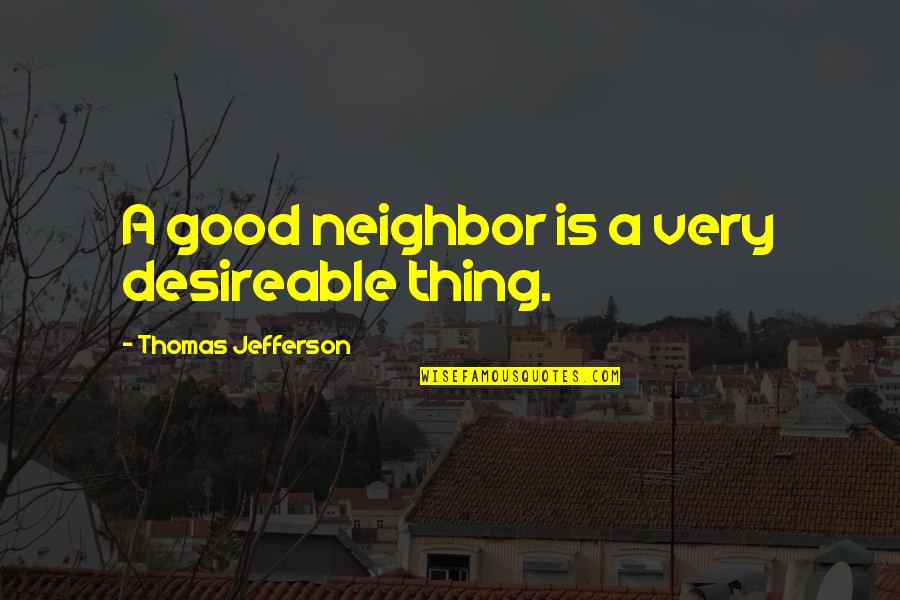 Good Neighbor Quotes By Thomas Jefferson: A good neighbor is a very desireable thing.