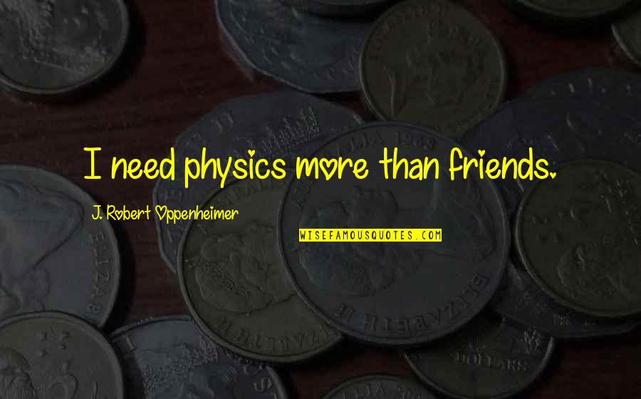 Good Neighborly Quotes By J. Robert Oppenheimer: I need physics more than friends. Good Neighborly Quotes By J. Robert Oppenheimer: I need physics more than friends.
