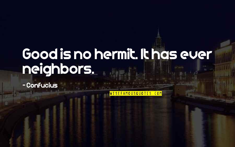 Good Neighbors Quotes By Confucius: Good is no hermit. It has ever neighbors.