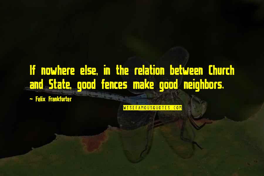 Good Neighbors Quotes By Felix Frankfurter: If nowhere else, in the relation between Church