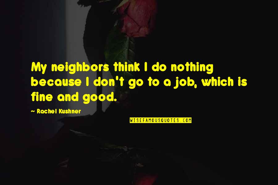 Good Neighbors Quotes By Rachel Kushner: My neighbors think I do nothing because I
