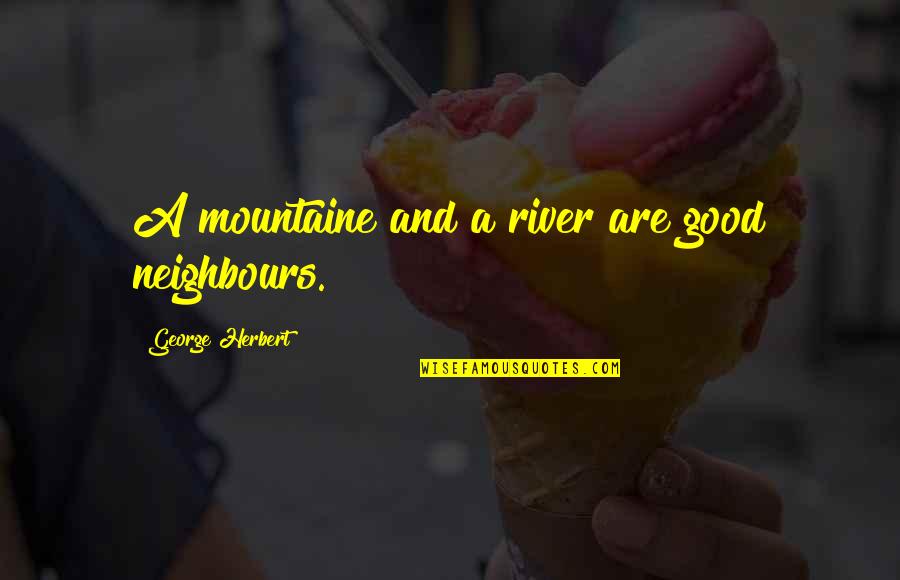 Good Neighbour Quotes By George Herbert: A mountaine and a river are good neighbours.