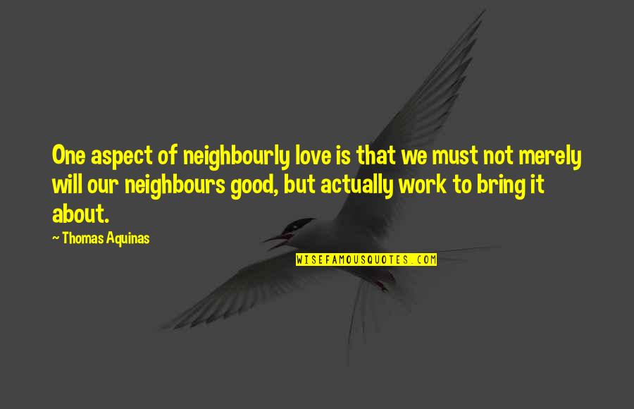 Good Neighbour Quotes By Thomas Aquinas: One aspect of neighbourly love is that we