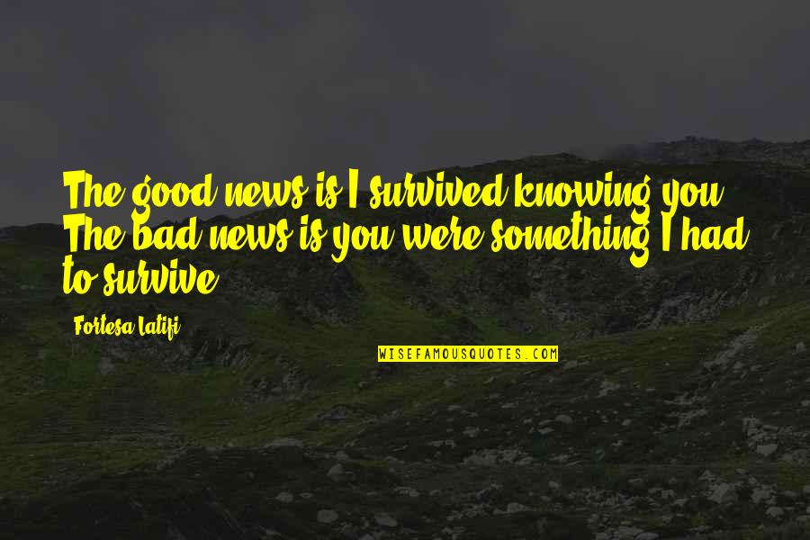 Good News Bad News Quotes By Fortesa Latifi: The good news is I survived knowing you.