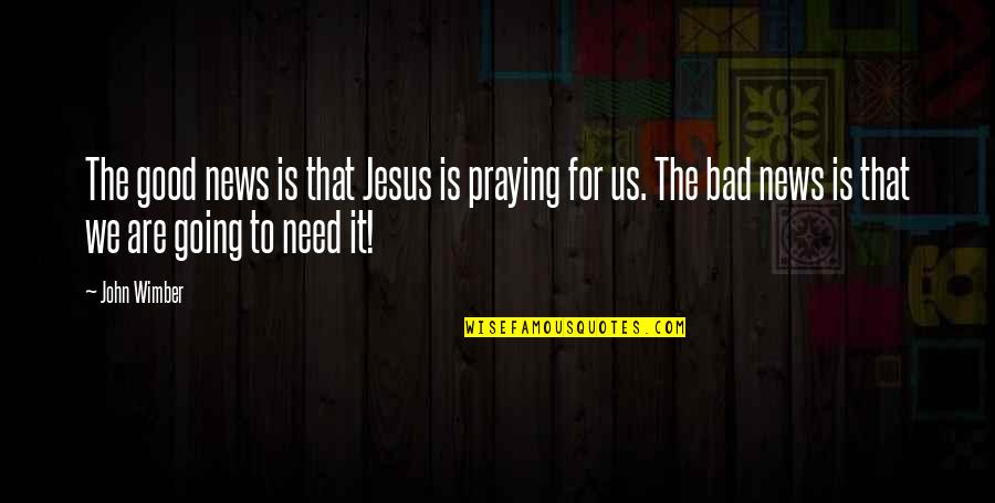 Good News Bad News Quotes By John Wimber: The good news is that Jesus is praying