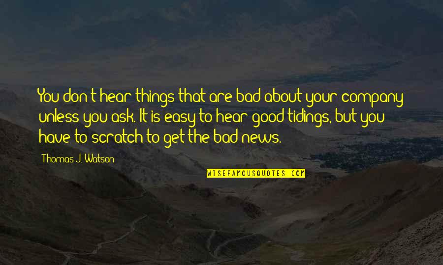Good News Bad News Quotes By Thomas J. Watson: You don't hear things that are bad about