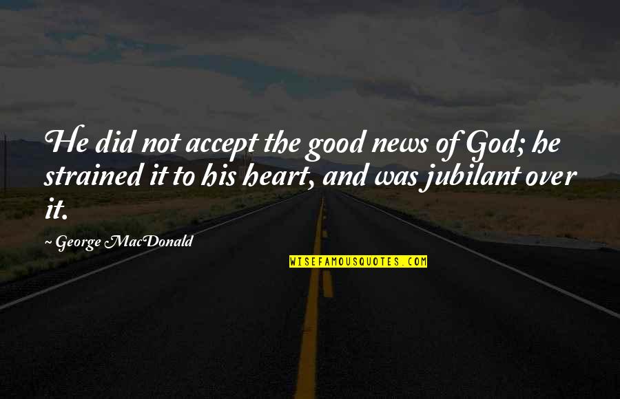 Good News From God Quotes By George MacDonald: He did not accept the good news of Good News From God Quotes By George MacDonald: He did not accept the good news of