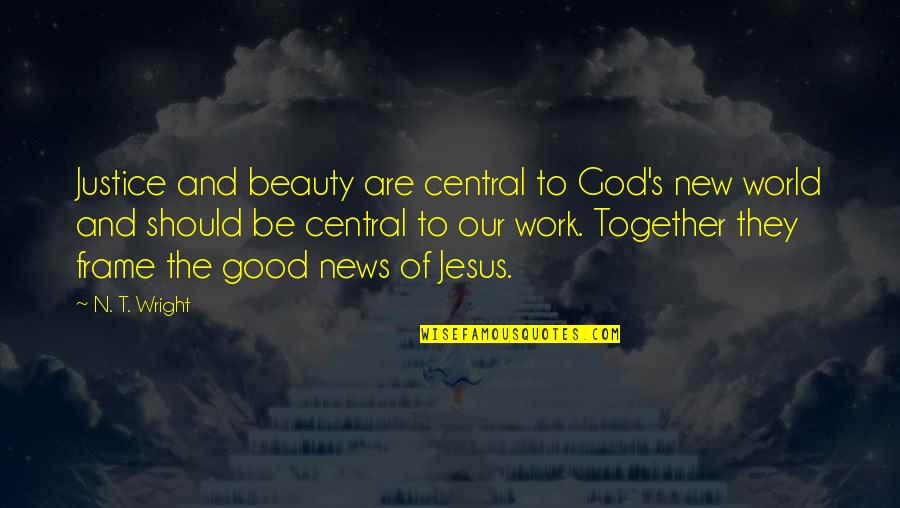 Good News From God Quotes By N. T. Wright: Justice and beauty are central to God's new Good News From God Quotes By N. T. Wright: Justice and beauty are central to God's new