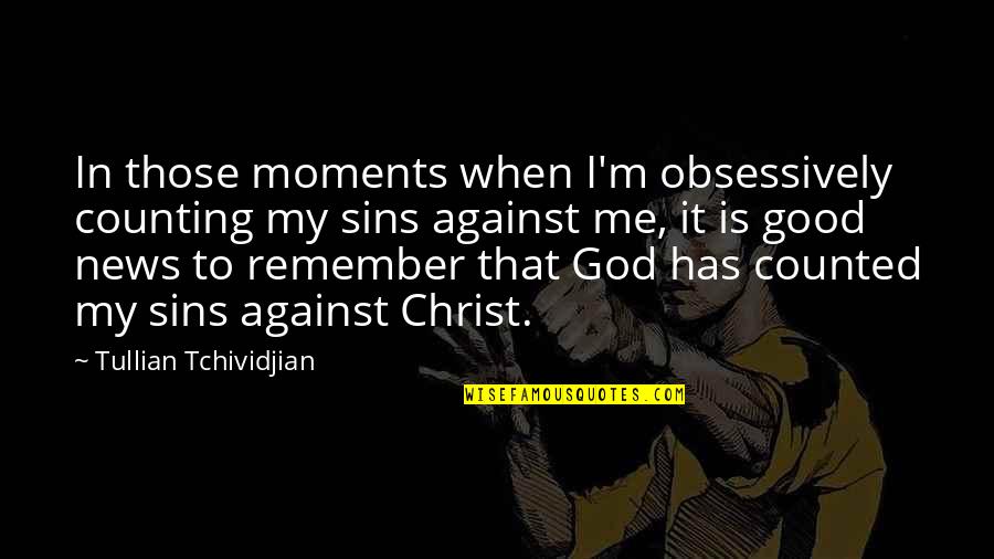 Good News From God Quotes By Tullian Tchividjian: In those moments when I'm obsessively counting my Good News From God Quotes By Tullian Tchividjian: In those moments when I'm obsessively counting my