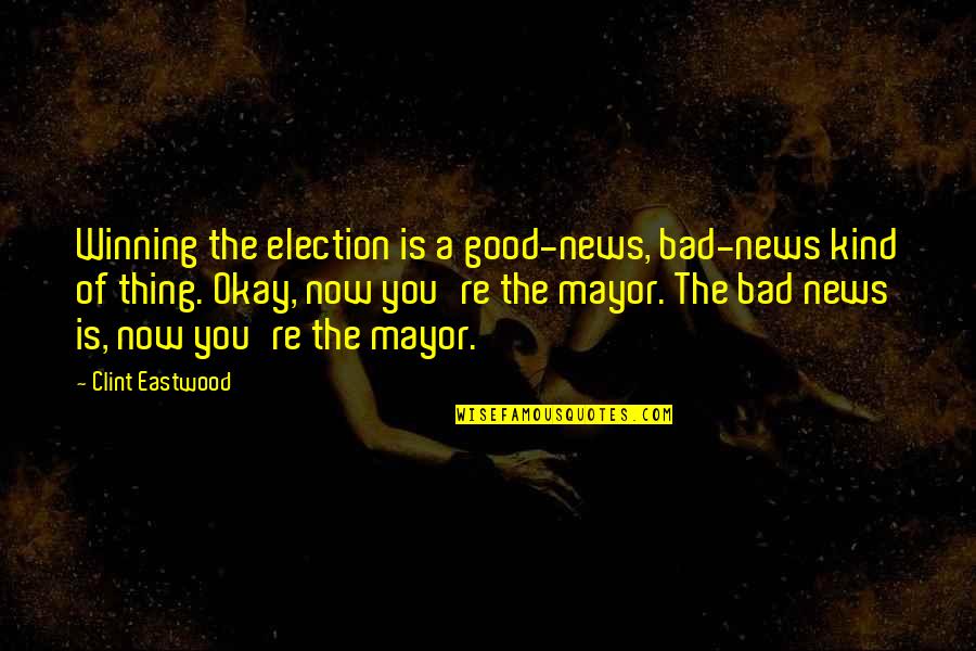 Good News Quotes By Clint Eastwood: Winning the election is a good-news, bad-news kind