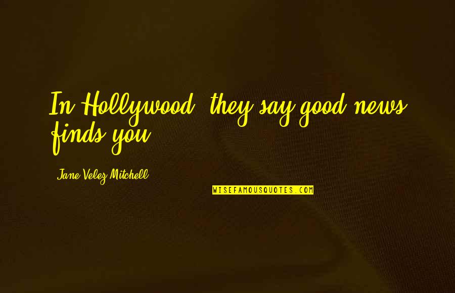 Good News Quotes By Jane Velez-Mitchell: In Hollywood, they say good news finds you.