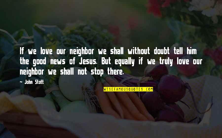 Good News Quotes By John Stott: If we love our neighbor we shall without