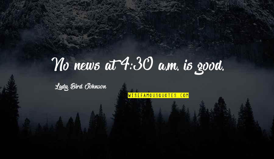 Good News Quotes By Lady Bird Johnson: No news at 4:30 a.m. is good.