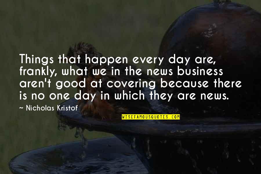 Good News Quotes By Nicholas Kristof: Things that happen every day are, frankly, what