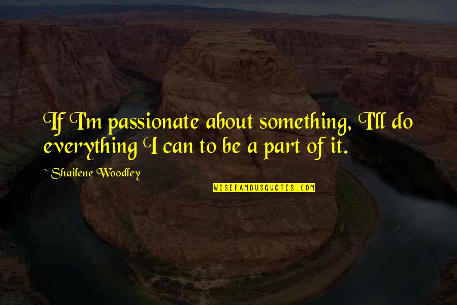 Good Night And Good Luck Quotes By Shailene Woodley: If I'm passionate about something, I'll do everything