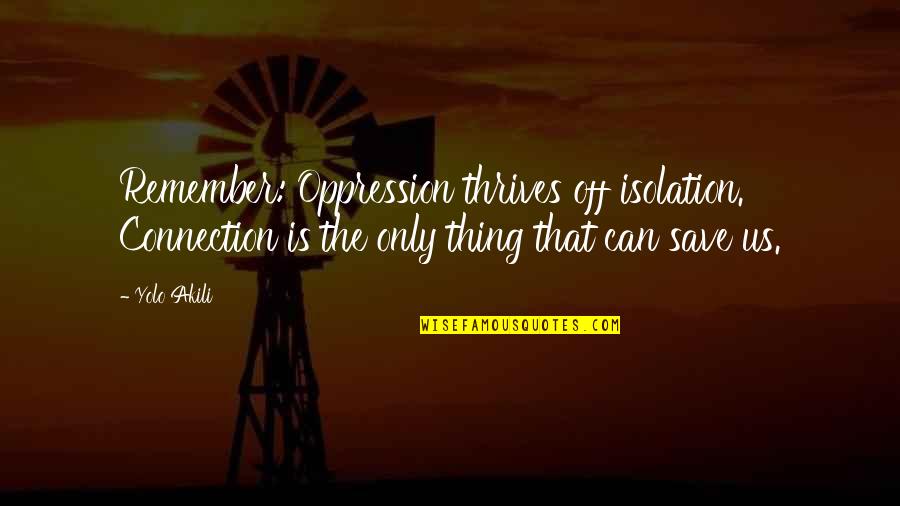 Good Night Dear Quotes By Yolo Akili: Remember: Oppression thrives off isolation. Connection is the